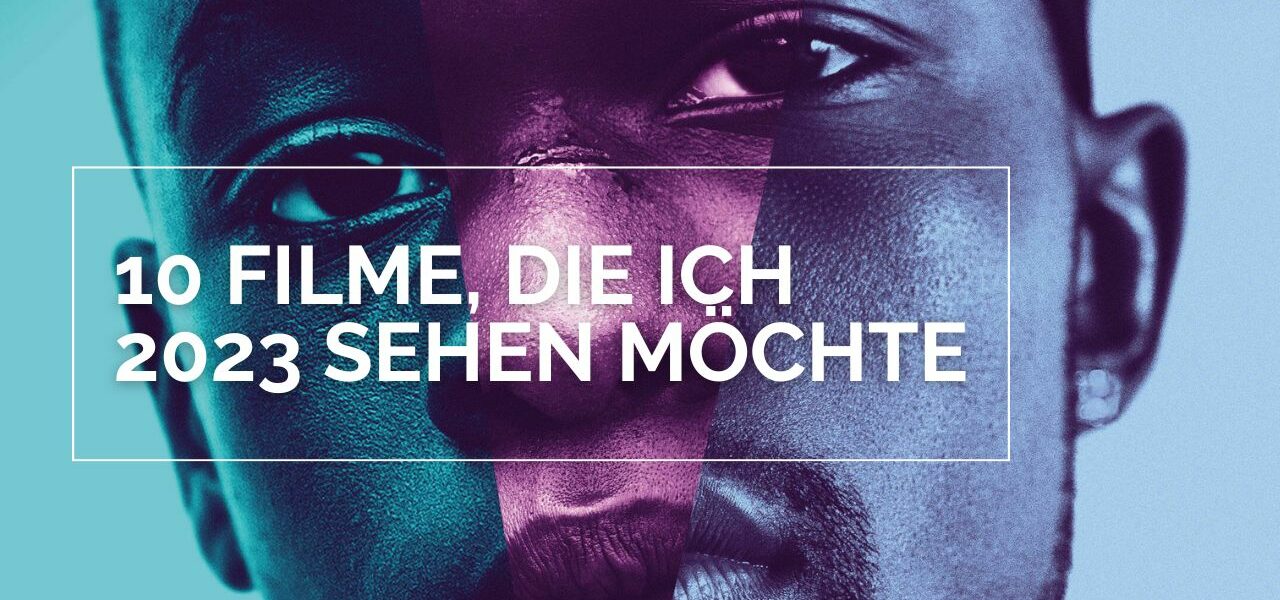 Passion of Arts 10 Filme die ich 2023 sehen möchte