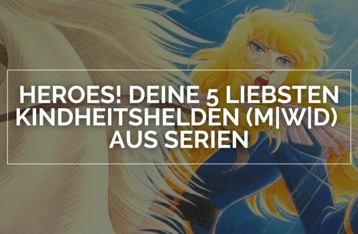 Heroes! Deine 5 Liebsten Kindheitshelden (m|w|d) aus Serien