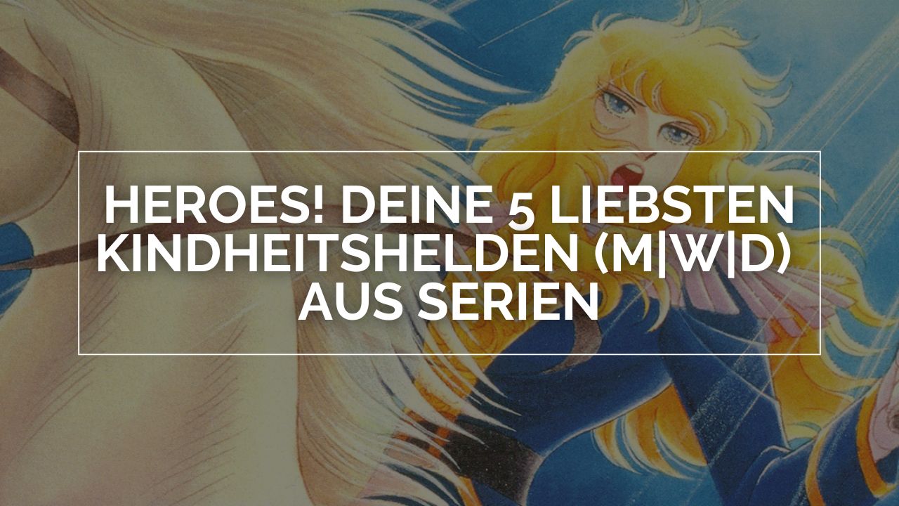 Heroes! Deine 5 Liebsten Kindheitshelden (m|w|d) aus Serien