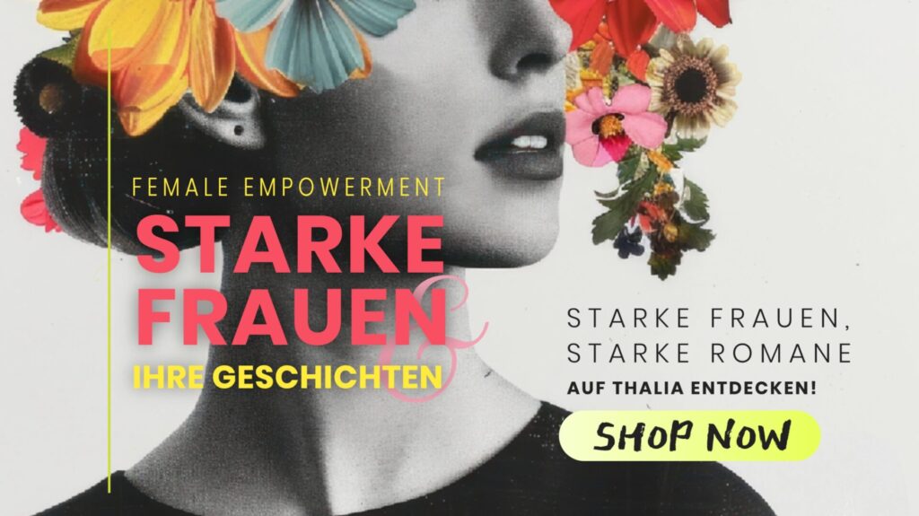 Werbeanzeige für Female Empowerment und starke Frauenliteratur bei Thalia. Ein stilisiertes Schwarz-Weiß-Porträt einer Frau mit kunstvollen, farbigen Blumen im Haar. Der Text hebt hervor: ‚Starke Frauen & ihre Geschichten‘ sowie ‚Starke Frauen, starke Romane – auf Thalia entdecken!‘ mit einem gelben ‚Shop Now‘-Button.