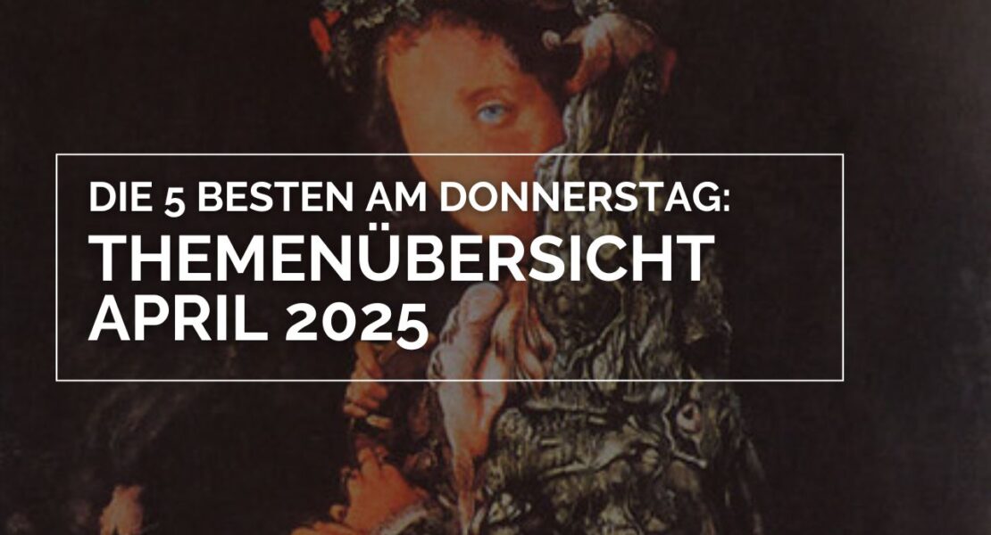 Die 5 Besten am Donnerstag: Themenübersicht April 2025“ – Ein Bild mit dunklem, kunstvollem Hintergrund, der ein historisches Gemälde zu zeigen scheint. Darauf liegt ein weißer Text in einer rechteckigen Umrandung, der die Themenübersicht für den Monat April 2025 ankündigt.