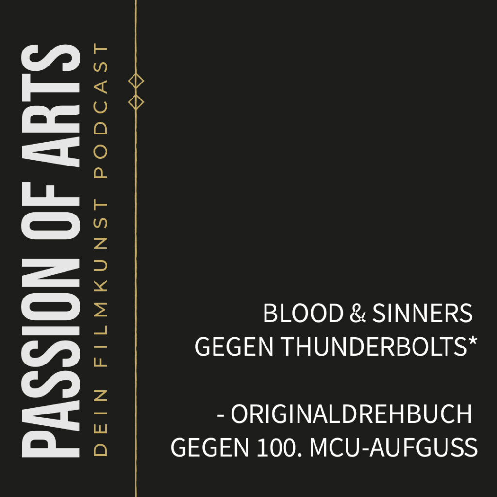 Titelgrafik des Podcasts Passion of Arts – Dein Filmkunst Podcast. Links steht der Podcasttitel vertikal in weißer Schrift auf schwarzem Hintergrund, daneben eine goldene Zierlinie mit zwei kleinen Rauten. Rechts unten steht in weißer Schrift der Episodentitel: „Blood & Sinners gegen Thunderbolts* - Originaldrehbuch gegen 100. MCU-Aufguss"