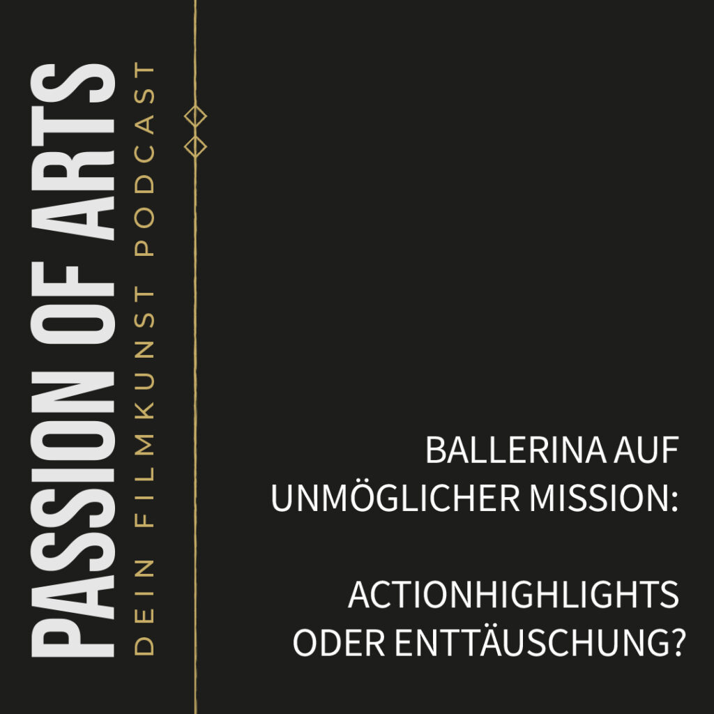 Podcast-Cover von ‚Passion of Arts – Dein Filmkunst Podcast‘ mit dem Episodentitel ‚Ballerina auf unmöglicher Mission: Actionhighlights oder Enttäuschung?‘ auf schwarzem Hintergrund und vertikalem Podcast-Logo links in Weiß und Gold.