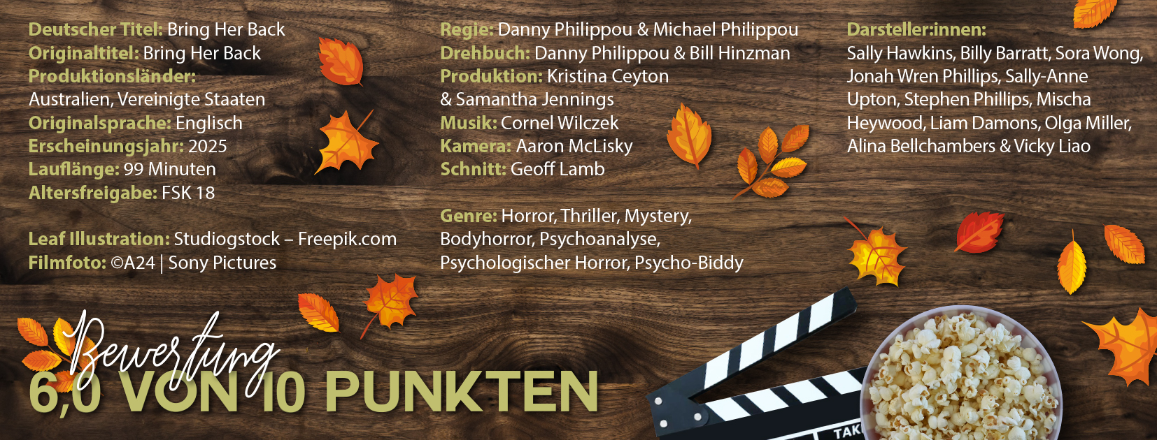 Grafik mit herbstlicher Dekoration, darunter bunte Blätter und eine Schüssel Popcorn. Links sind Symbole für Film und Kino zu sehen, wie eine Filmklappe und eine Tafel mit dem Wort „FILM“. Rechts befindet sich eine Übersicht zum Thriller Bring Her Back mit Produktionsdetails: Titel, Herkunftsländer (Australien, USA), Sprache (Englisch), Erscheinungsjahr (2023), Laufzeit (99 Minuten), Altersfreigabe (FSK 18), sowie Angaben zu Regie, Drehbuch, Produktion, Musik, Kamera und Schnitt. Der Cast umfasst unter anderem Sally Hawkins, Billy Barratt und Sora Wong. Darüber steht der Filmtitel in geschwungener Schrift. Unten ist eine Bewertung von 6,0 von 10 Punkten angegeben. Die Genres sind Horror, Thriller, Mystery, Bodyhorror, Psychoanalyse, Psychologischer Horror und Psycho-Biddy.