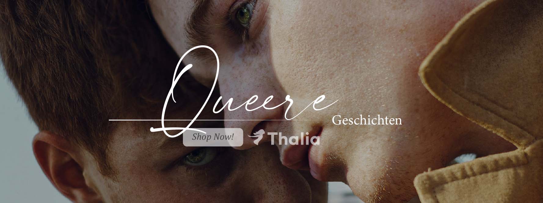 Zwei Gesichter sind in einer Nahaufnahme eng nebeneinander zu sehen, weich ausgeleuchtet und sehr intim komponiert. Über dem Bild steht in weißer Schrift „Queere Geschichten“. Darunter befindet sich ein Button mit der Aufschrift „Shop Now!“ sowie das Thalia‑Logo.